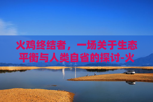 火鸡终结者，一场关于生态平衡与人类自省的探讨-火鸡终结者成就达成条件
