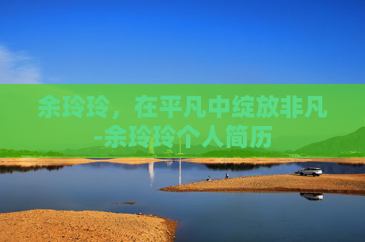 余玲玲，在平凡中绽放非凡-余玲玲个人简历