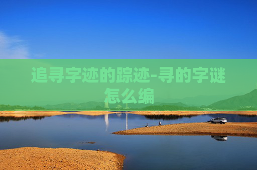 追寻字迹的踪迹-寻的字谜怎么编