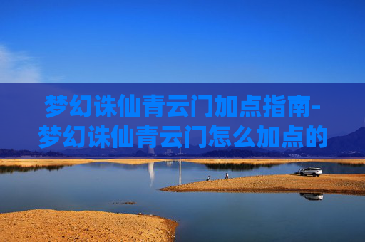 梦幻诛仙青云门加点指南-梦幻诛仙青云门怎么加点的