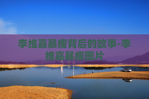 李维嘉暴瘦背后的故事-李维嘉暴瘦图片