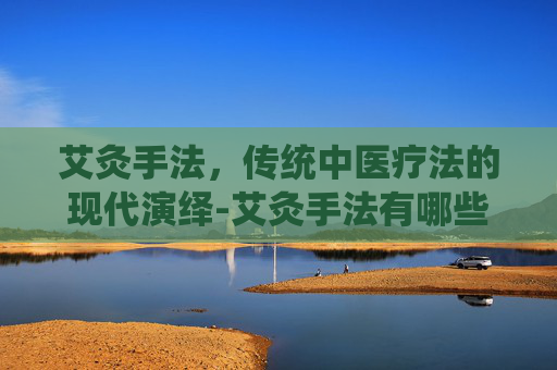 艾灸手法，传统中医疗法的现代演绎-艾灸手法有哪些