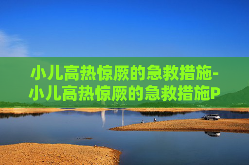 小儿高热惊厥的急救措施-小儿高热惊厥的急救措施PPT