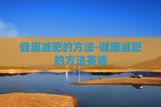 健康减肥的方法-健康减肥的方法英语