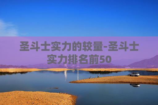 圣斗士实力的较量-圣斗士实力排名前50