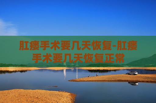 肛瘘手术要几天恢复-肛瘘手术要几天恢复正常