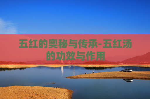 五红的奥秘与传承-五红汤的功效与作用