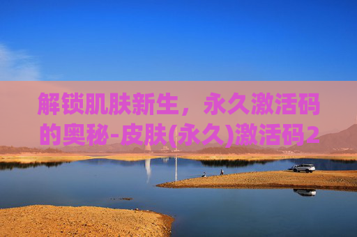 解锁肌肤新生，永久激活码的奥秘-皮肤(永久)激活码2025弓箭手大作战