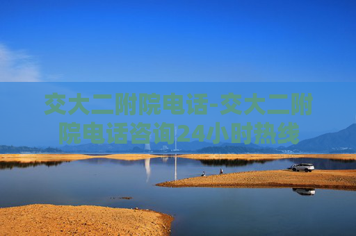 交大二附院电话-交大二附院电话咨询24小时热线