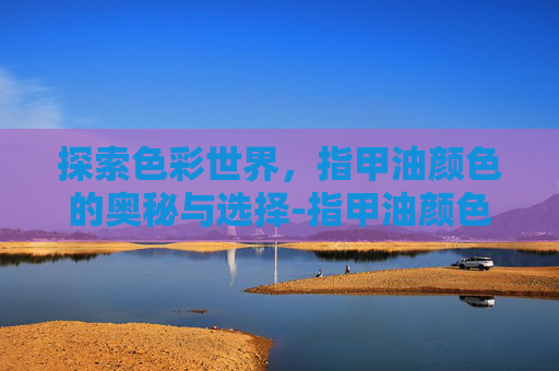 探索色彩世界，指甲油颜色的奥秘与选择-指甲油颜色大全图片