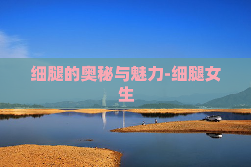 细腿的奥秘与魅力-细腿女生