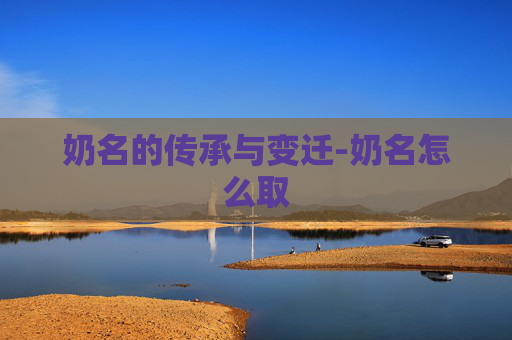 奶名的传承与变迁-奶名怎么取