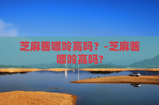 芝麻酱嘌呤高吗？-芝麻酱嘌呤高吗?