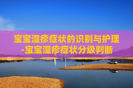 宝宝湿疹症状的识别与护理-宝宝湿疹症状分级判断