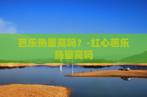 芭乐热量高吗？-红心芭乐热量高吗