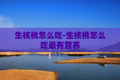 生核桃怎么吃-生核桃怎么吃最有营养 生核桃怎么吃-生核桃怎么吃最有营养