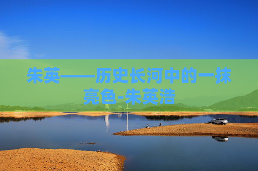 朱英——历史长河中的一抹亮色-朱英浩
