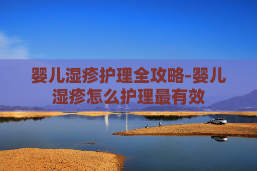 婴儿湿疹护理全攻略-婴儿湿疹怎么护理最有效