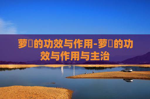 萝藦的功效与作用-萝藦的功效与作用与主治