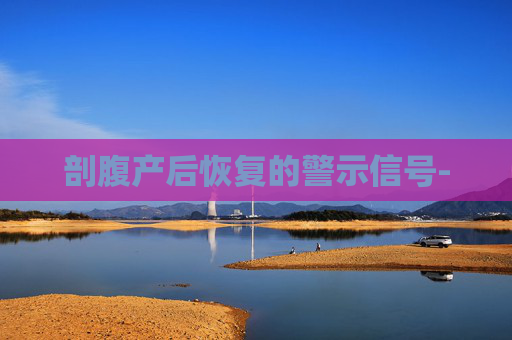 剖腹产后恢复的警示信号-