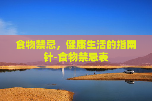 食物禁忌，健康生活的指南针-食物禁忌表