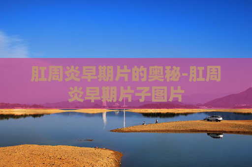 肛周炎早期片的奥秘-肛周炎早期片子图片