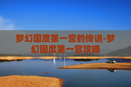 梦幻国度第一宫的传说-梦幻国度第一宫攻略