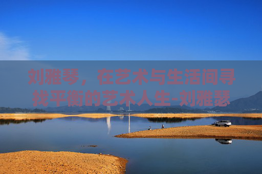 刘雅琴，在艺术与生活间寻找平衡的艺术人生-刘雅瑟个人资料简介