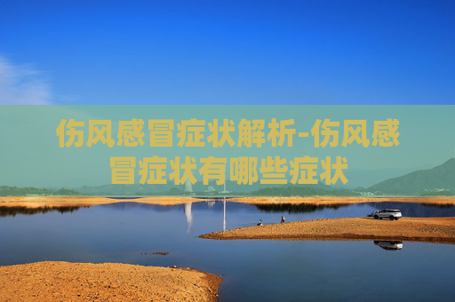伤风感冒症状解析-伤风感冒症状有哪些症状