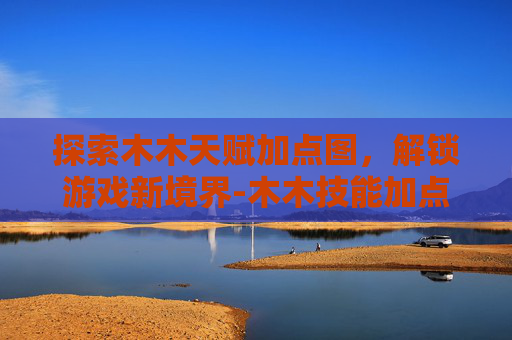 探索木木天赋加点图，解锁游戏新境界-木木技能加点