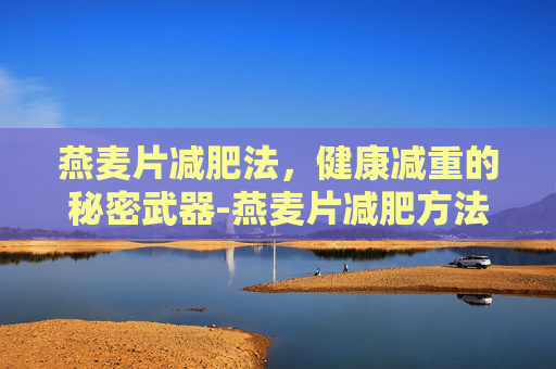 燕麦片减肥法，健康减重的秘密武器-燕麦片减肥方法怎么吃