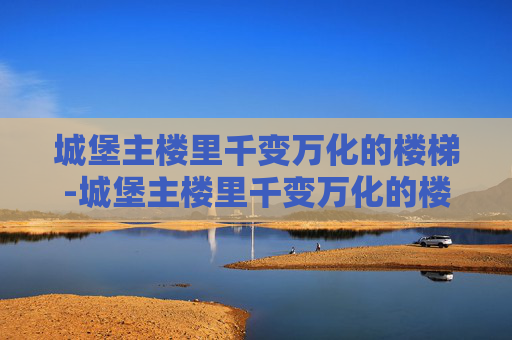 城堡主楼里千变万化的楼梯-城堡主楼里千变万化的楼梯图片