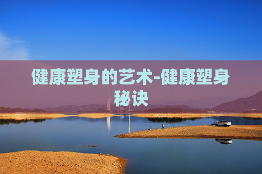 健康塑身的艺术-健康塑身秘诀