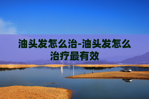 油头发怎么治-油头发怎么治疗最有效