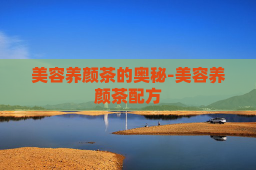 美容养颜茶的奥秘-美容养颜茶配方