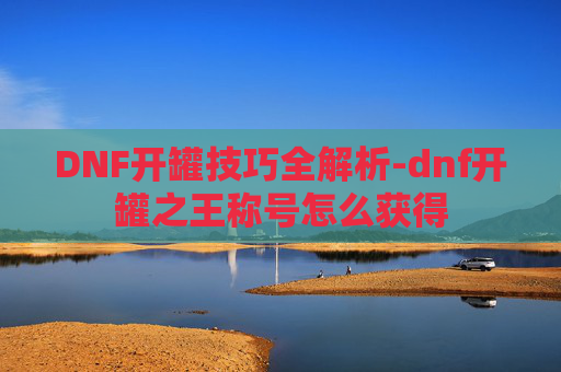DNF开罐技巧全解析-dnf开罐之王称号怎么获得