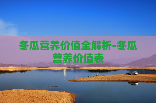 冬瓜营养价值全解析-冬瓜营养价值表