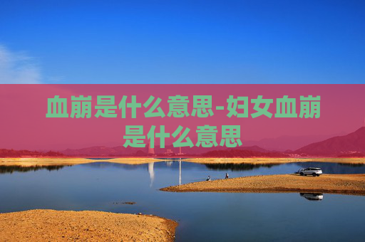 血崩是什么意思-妇女血崩是什么意思