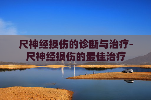 尺神经损伤的诊断与治疗-尺神经损伤的最佳治疗