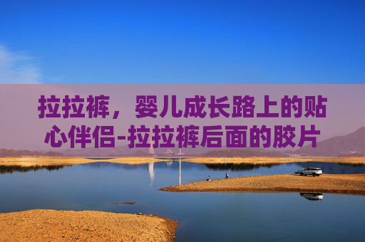 拉拉裤，婴儿成长路上的贴心伴侣-拉拉裤后面的胶片是做什么用的
