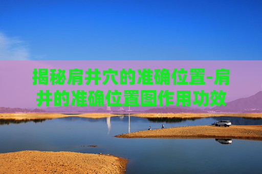 揭秘肩井穴的准确位置-肩井的准确位置图作用功效