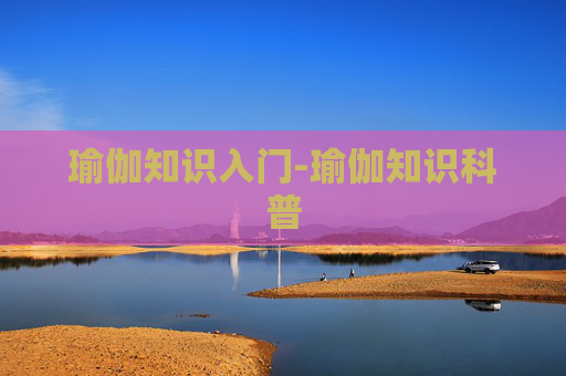 瑜伽知识入门-瑜伽知识科普