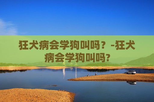 狂犬病会学狗叫吗？-狂犬病会学狗叫吗?