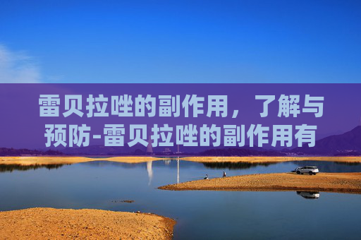 雷贝拉唑的副作用，了解与预防-雷贝拉唑的副作用有哪些?