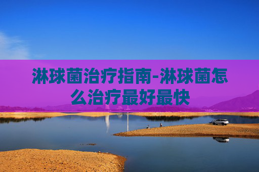 淋球菌治疗指南-淋球菌怎么治疗最好最快
