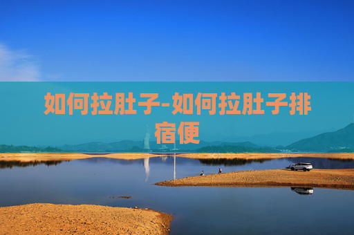 如何拉肚子-如何拉肚子排宿便