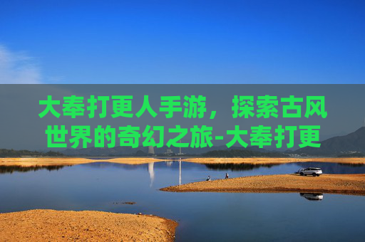 大奉打更人手游，探索古风世界的奇幻之旅-大奉打更人手游下载