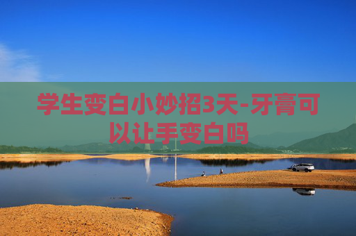 学生变白小妙招3天-牙膏可以让手变白吗