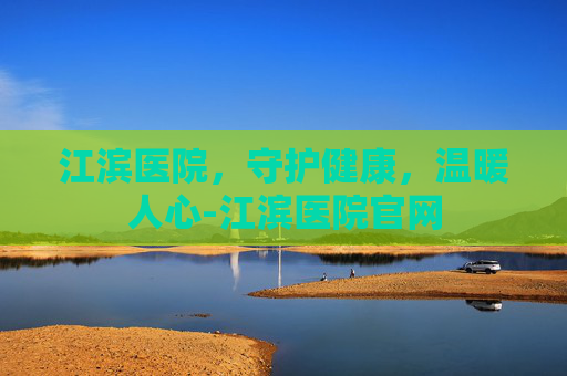 江滨医院，守护健康，温暖人心-江滨医院官网