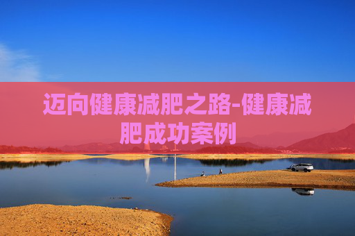 迈向健康减肥之路-健康减肥成功案例